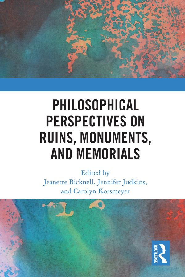 Philosophical Perspectives on Ruins, Monuments, and Memorials by Carolyn Korsmeyer, Jeanette Bicknell, Jennifer Judkins