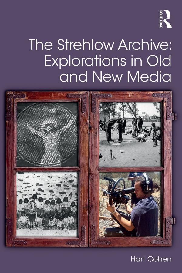 The Strehlow Archive: Explorations in Old and New Media by Hart Cohen