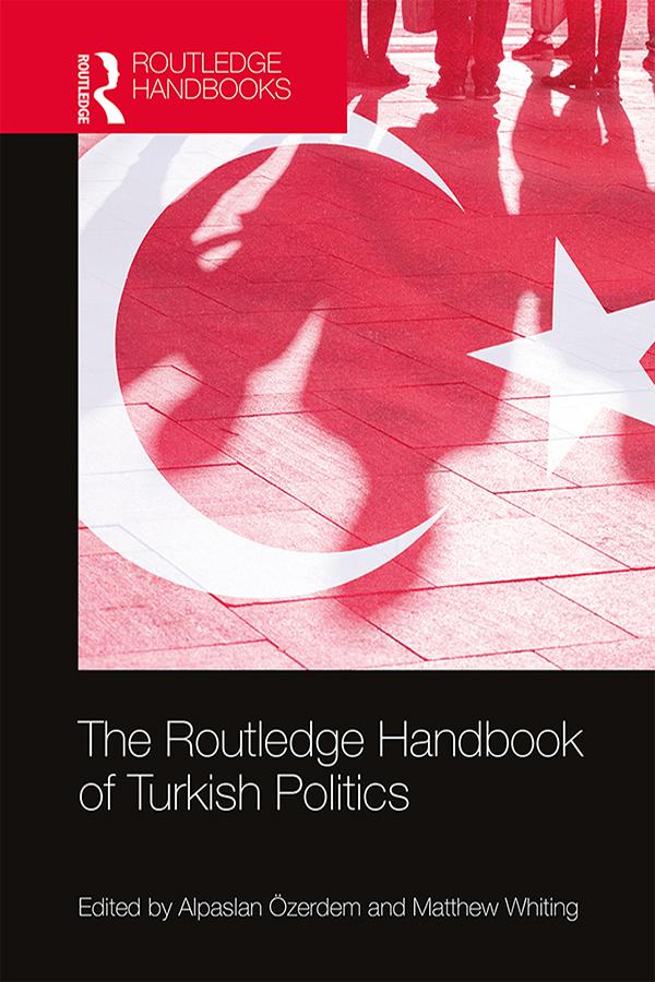 The Routledge Handbook of Turkish Politics by Alpaslan Özerdem, Matthew Whiting