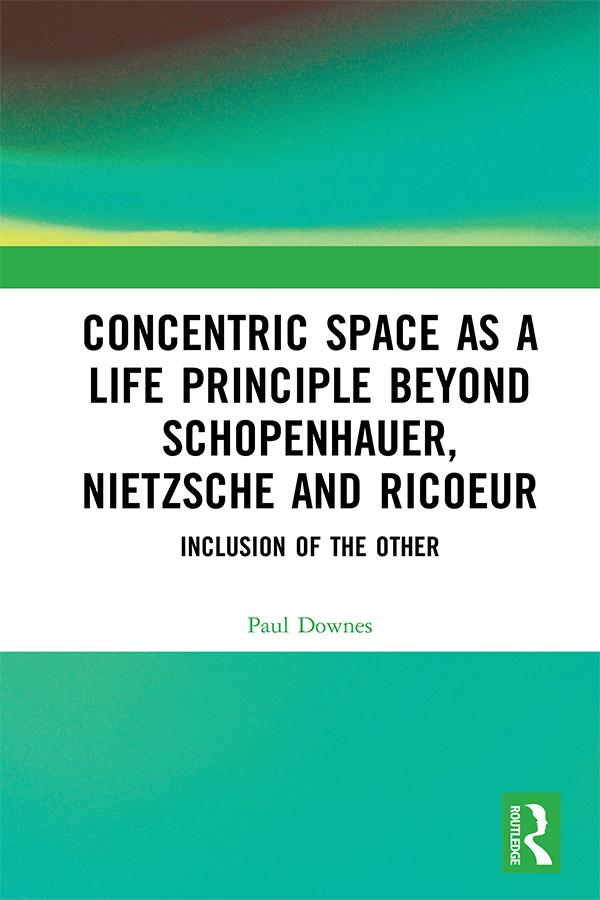 Concentric Space as a Life Principle Beyond Schopenhauer, Nietzsche and Ricoeur by Paul Downes