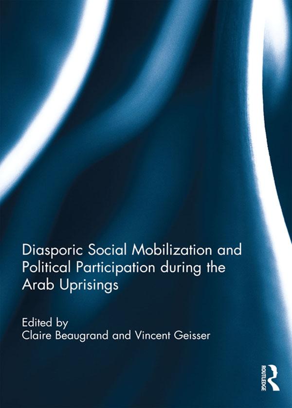 Diasporic Social Mobilization and Political Participation during the Arab Uprisings by Claire Beaugrand, Vincent Geisser