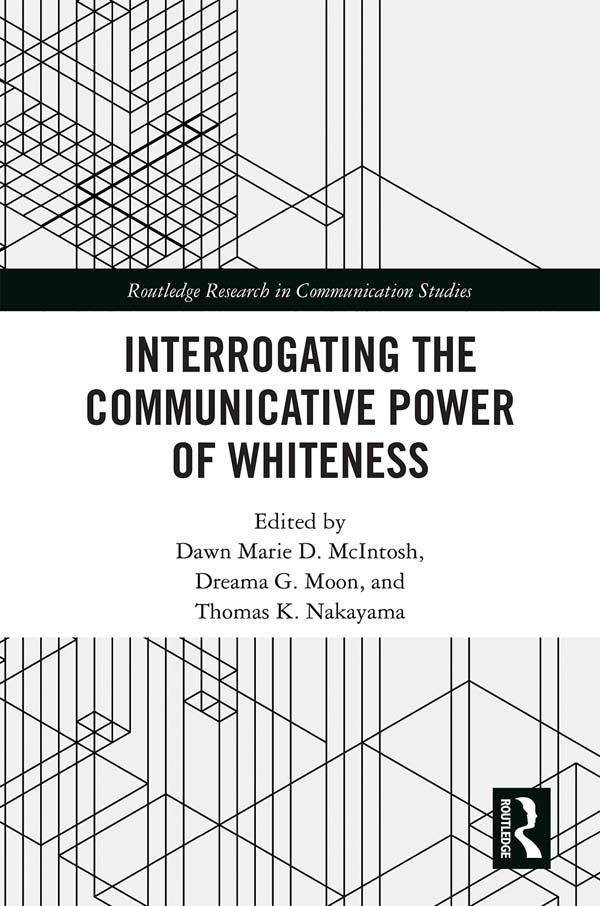 Interrogating the Communicative Power of Whiteness by Dawn Marie D. McIntosh, Dreama G. Moon, Thomas K. Nakayama