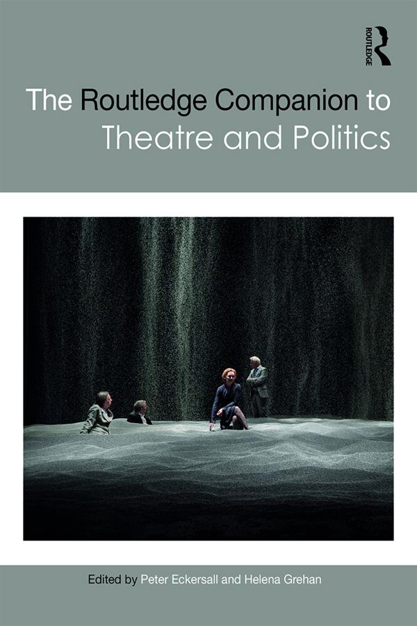 The Routledge Companion to Theatre and Politics by Helena Grehan, Peter Eckersall