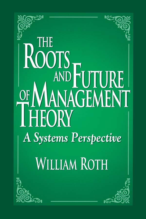 The Roots and Future of Management Theory by William Roth