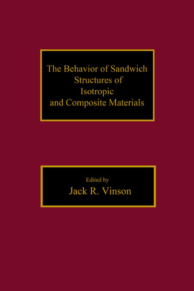 The Behavior of Sandwich Structures of Isotropic and Composite Materials by Jack R. Vinson