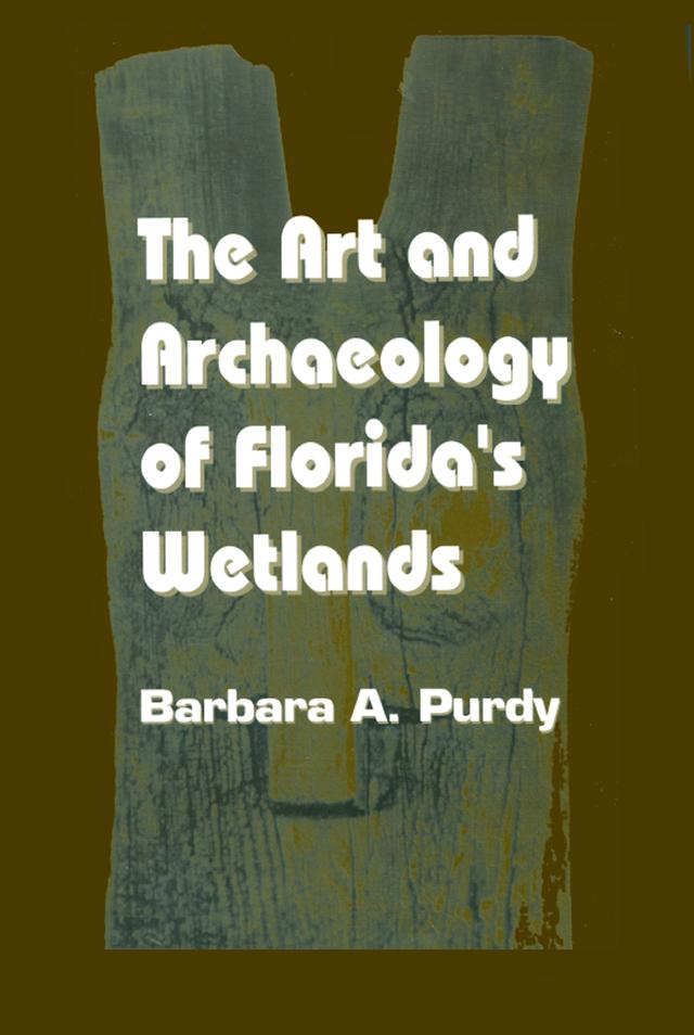 The Art and Archaeology of Florida's Wetlands by Barbara A. Purdy