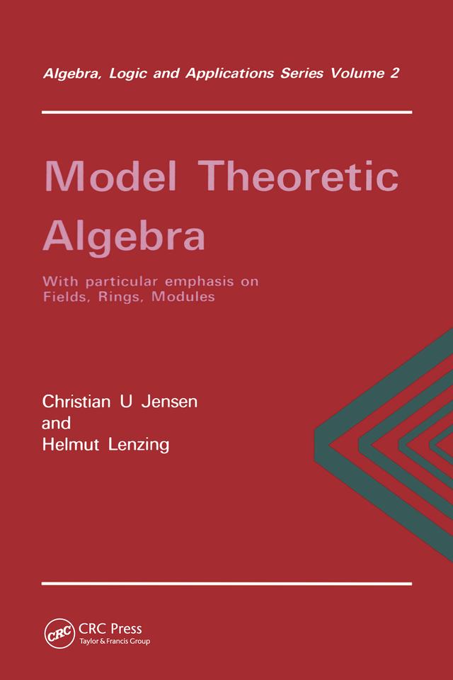 Model Theoretic Algebra With Particular Emphasis on Fields, Rings, Modules by Christian. U Jensen, Helmt Lenzing
