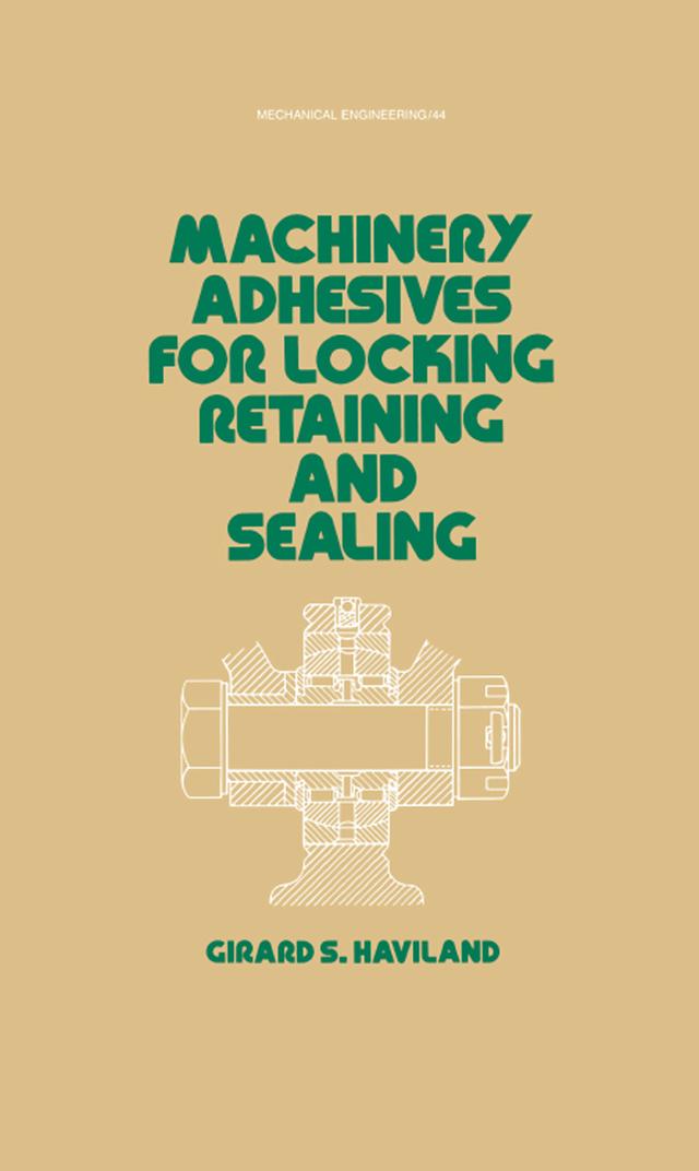 Machinery Adhesives for Locking, Retaining, and Sealing by G. S. Haviland