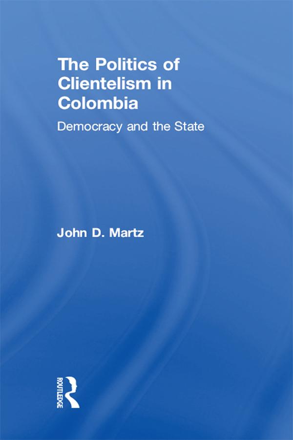 The Politics of Clientelism by John Martz