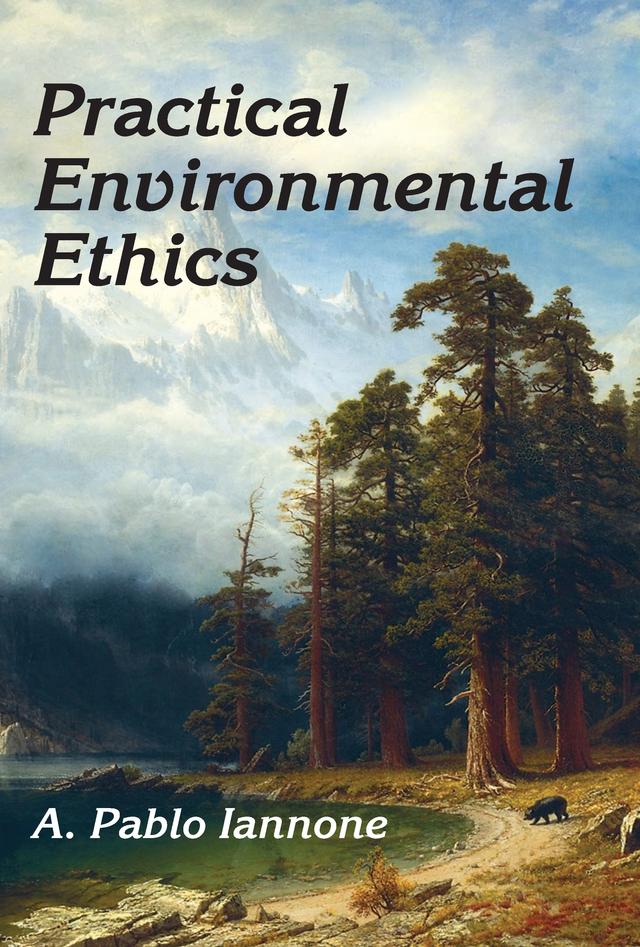 Practical Environmental Ethics by A. Pablo Iannone