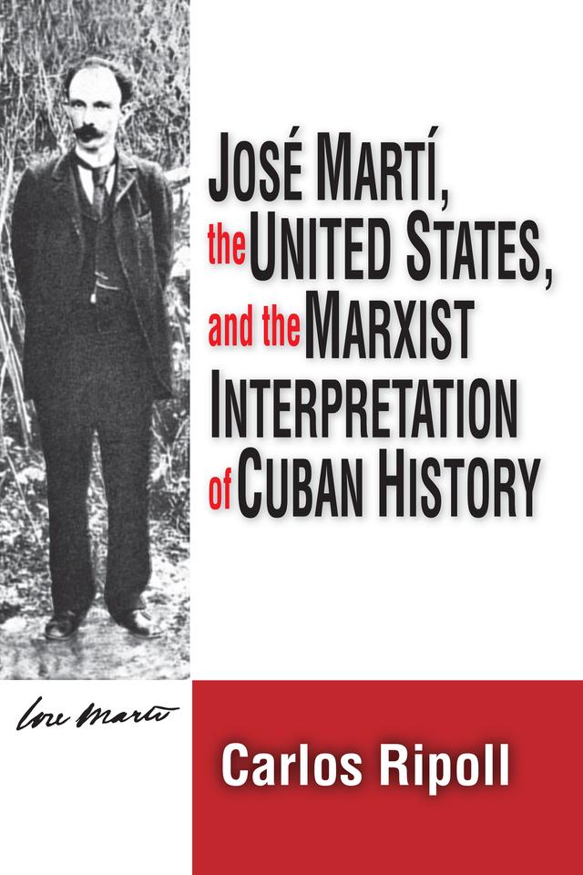 Jose Marti, the United States, and the Marxist Interpretation of Cuban by Carlos Ripoll