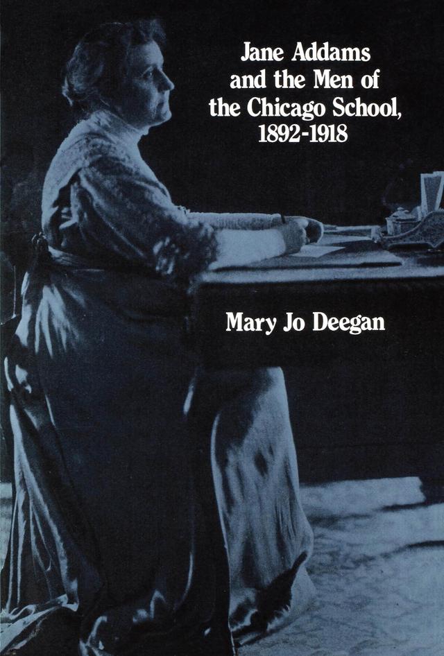 Jane Addams and the Men of the Chicago School, 1892-1918 by Mary Jo Deegan