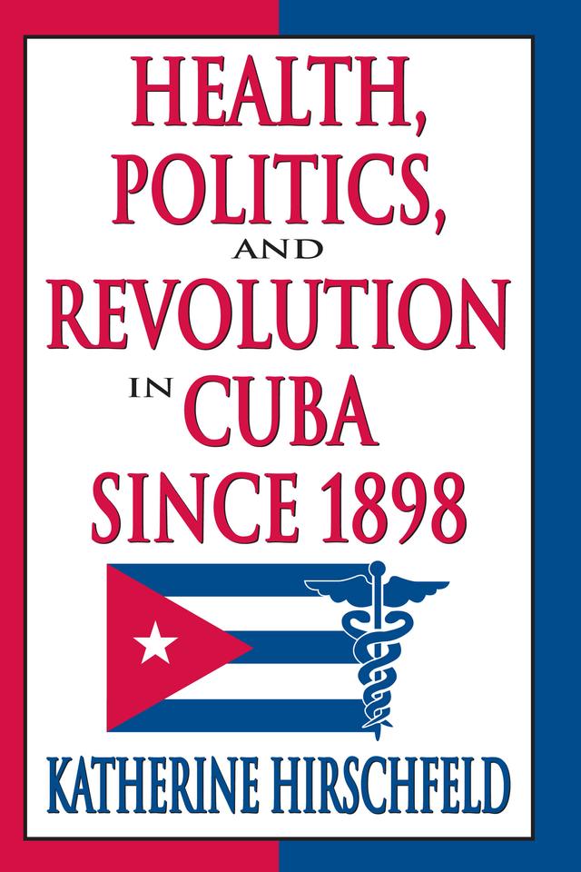 Health, Politics, and Revolution in Cuba Since 1898 by Katherine Hirschfeld