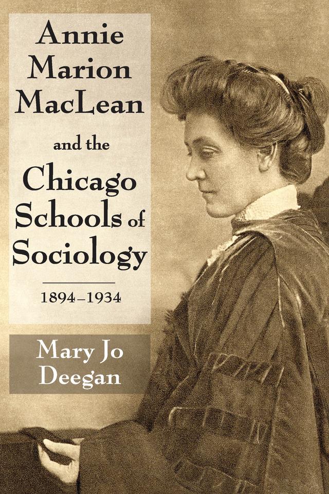 Annie Marion MacLean and the Chicago Schools of Sociology, 1894-1934 by Mary Jo Deegan