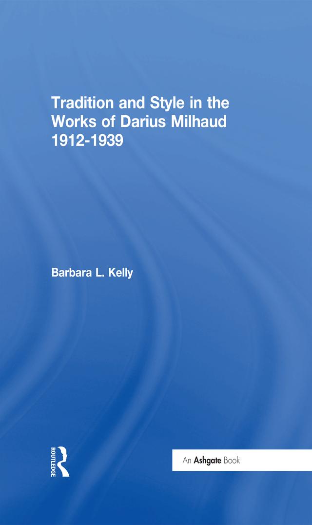 Tradition and Style in the Works of Darius Milhaud 1912-1939 by BarbaraL. Kelly