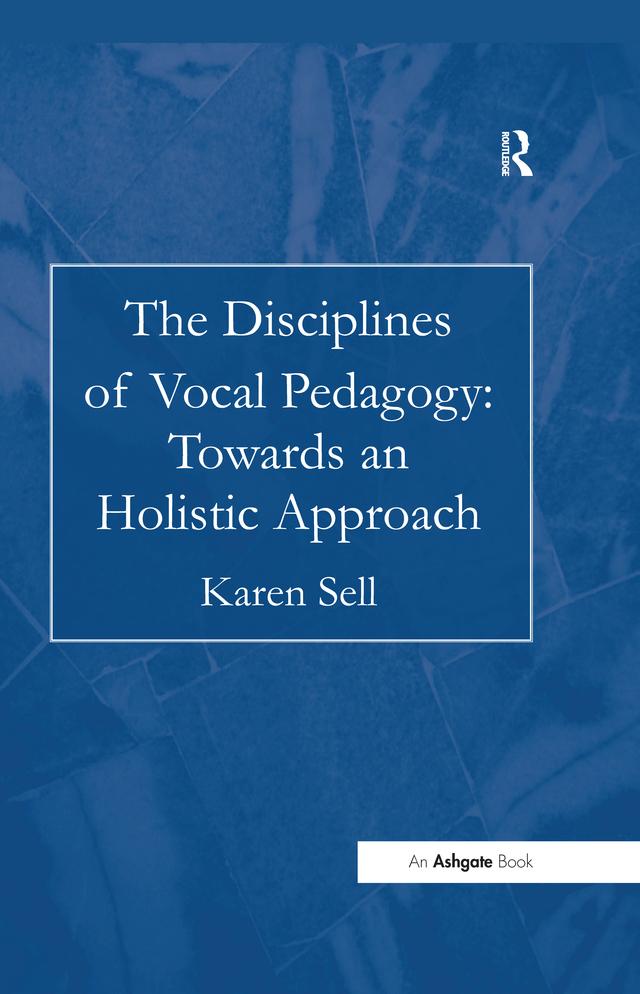 The Disciplines of Vocal Pedagogy: Towards an Holistic Approach by Karen Sell