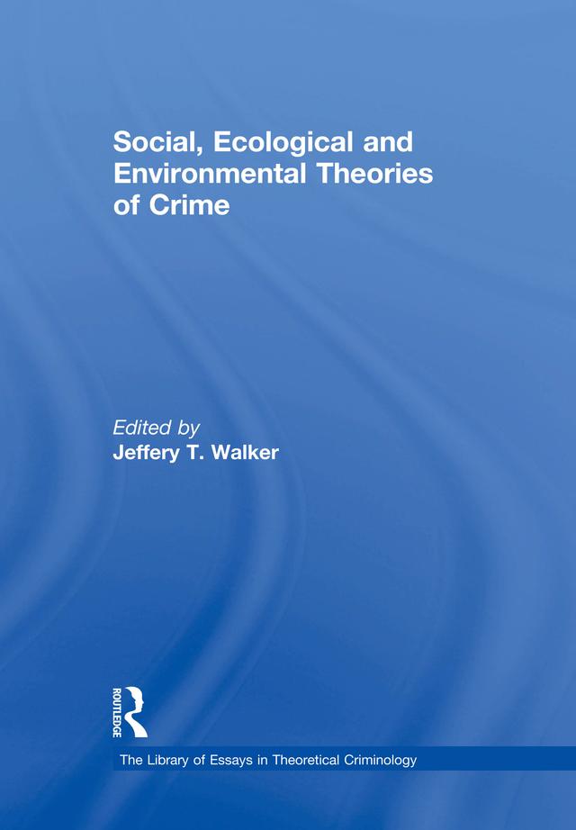Social, Ecological and Environmental Theories of Crime by JefferyT. Walker