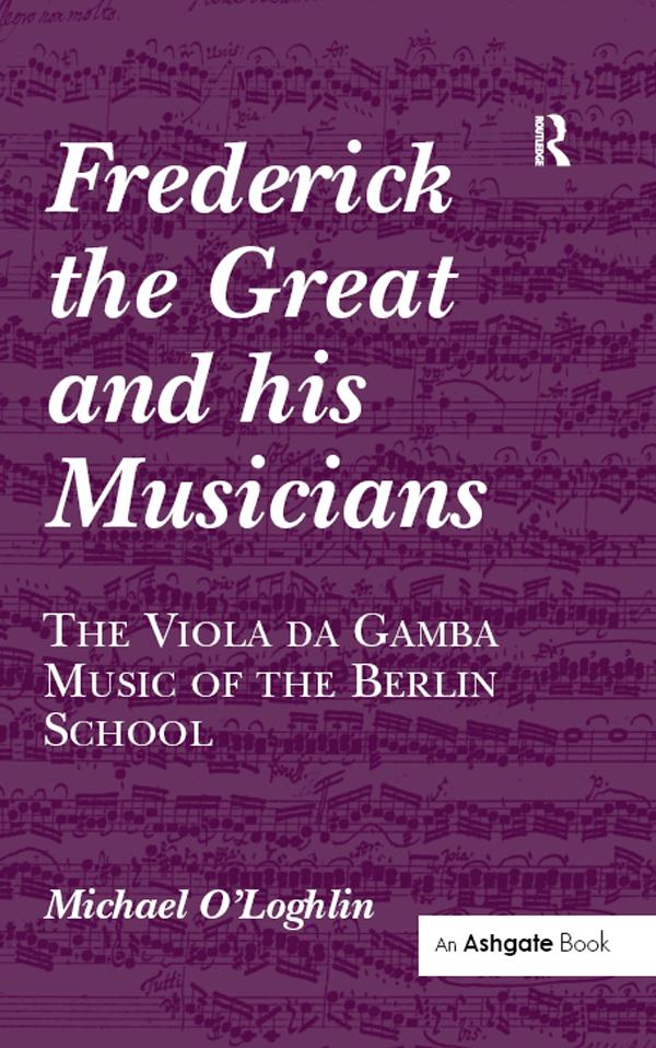 Frederick the Great and his Musicians: The Viola da Gamba Music of the Berlin School by Michael O'Loghlin