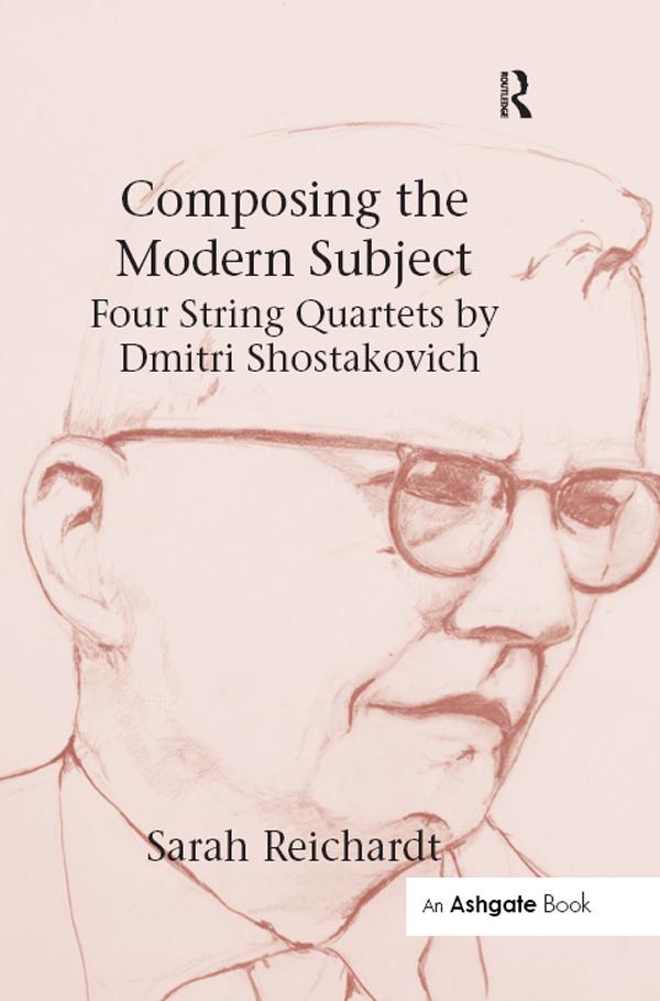 Composing the Modern Subject: Four String Quartets by Dmitri Shostakovich by Sarah Reichardt