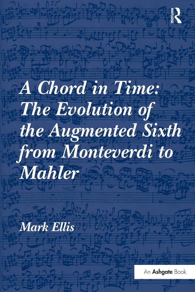 A Chord in Time: The Evolution of the Augmented Sixth from Monteverdi to Mahler by Mark Ellis