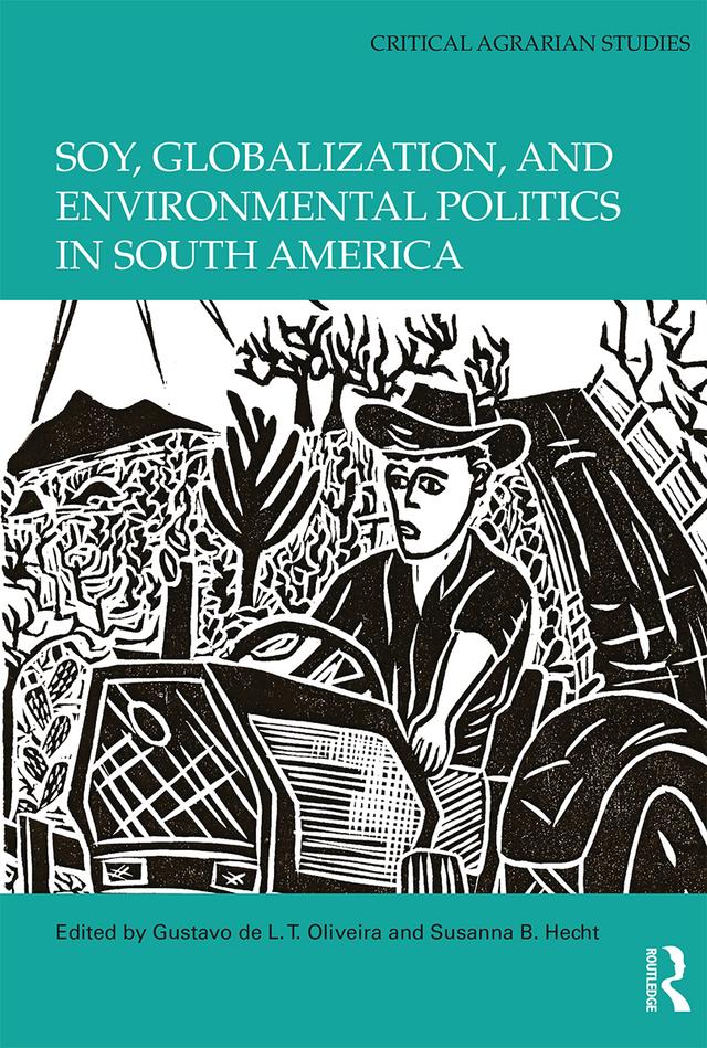 Soy, Globalization, and Environmental Politics in South America by Gustavo de L. T. Oliveira, Susanna B. Hecht