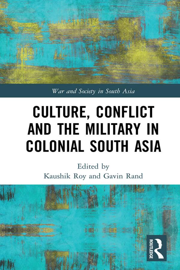 Culture, Conflict and the Military in Colonial South Asia by Gavin Rand, Kaushik Roy
