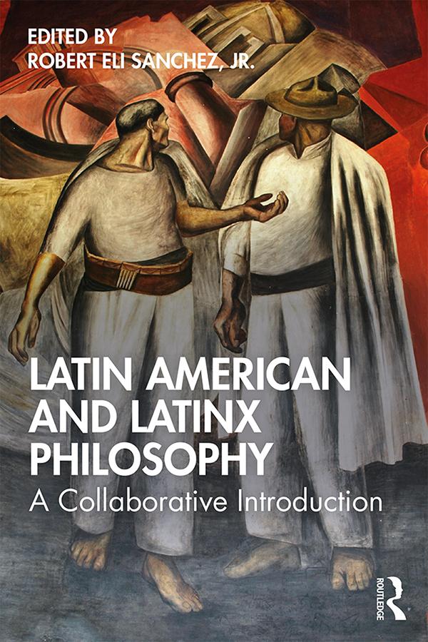 Latin American and Latinx Philosophy by Robert Eli Sanchez, Jr.