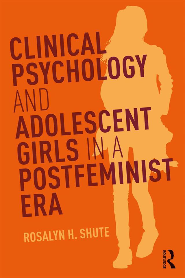 Clinical Psychology and Adolescent Girls in a Postfeminist Era by Rosalyn H. Shute
