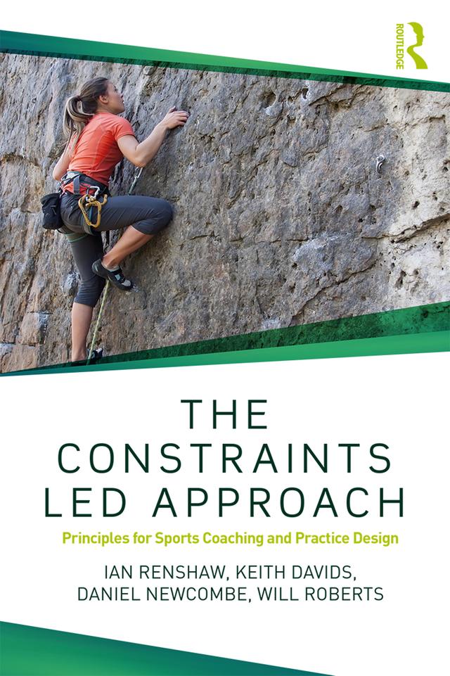 The Constraints-Led Approach by Daniel Newcombe, Ian Renshaw, Keith Davids, Will Roberts