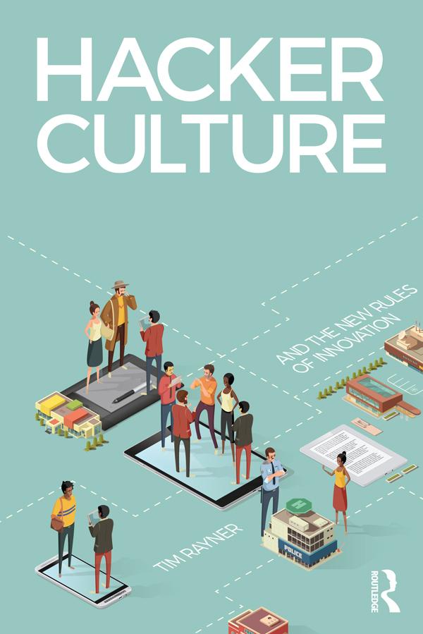Hacker Culture and the New Rules of Innovation by Tim Rayner