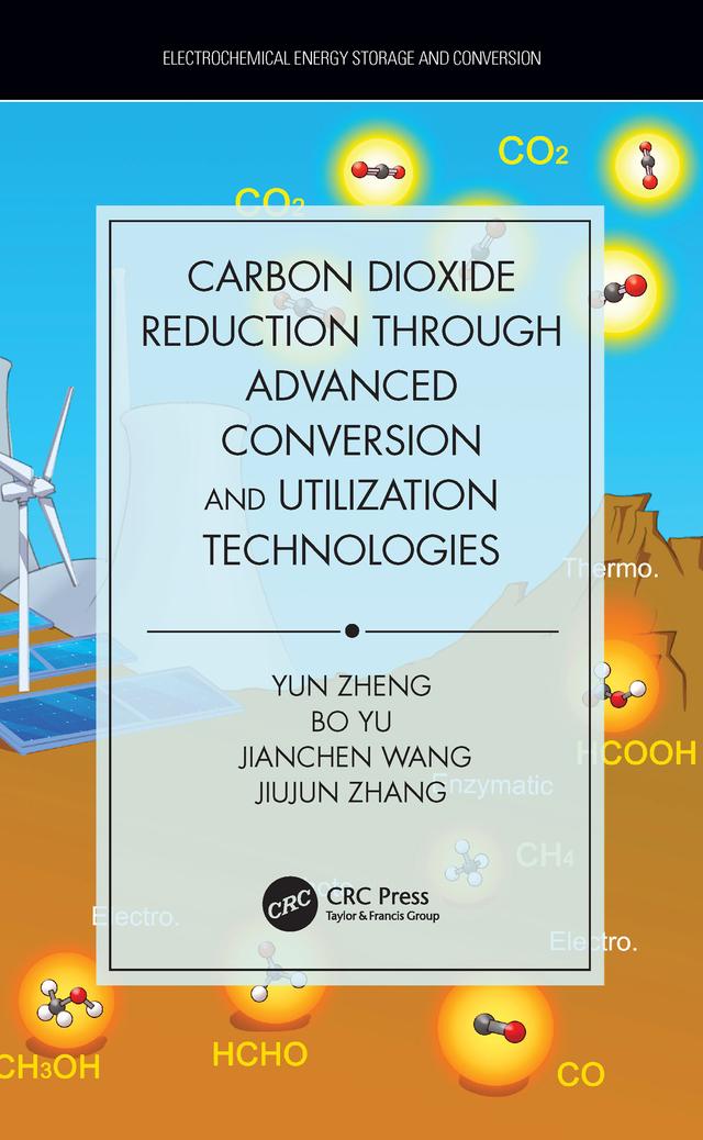 Carbon Dioxide Reduction through Advanced Conversion and Utilization Technologies by Bo Yu, Jianchen Wang, Jiujun Zhang, Yun Zheng