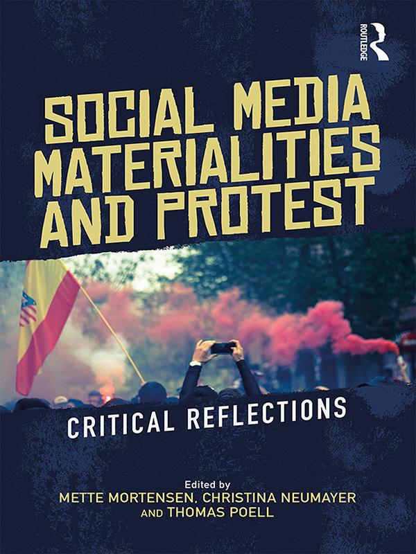 Social Media Materialities and Protest by Christina Neumayer, Mette Mortensen, Thomas Poell
