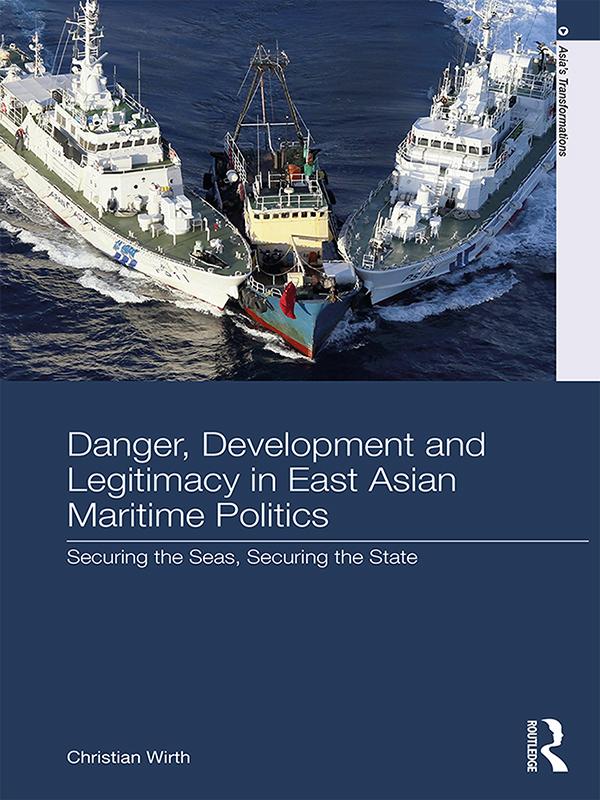 Danger, Development and Legitimacy in East Asian Maritime Politics by Christian Wirth
