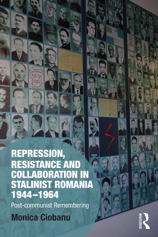 Repression, Resistance and Collaboration in Stalinist Romania 1944-1964 by Monica Ciobanu