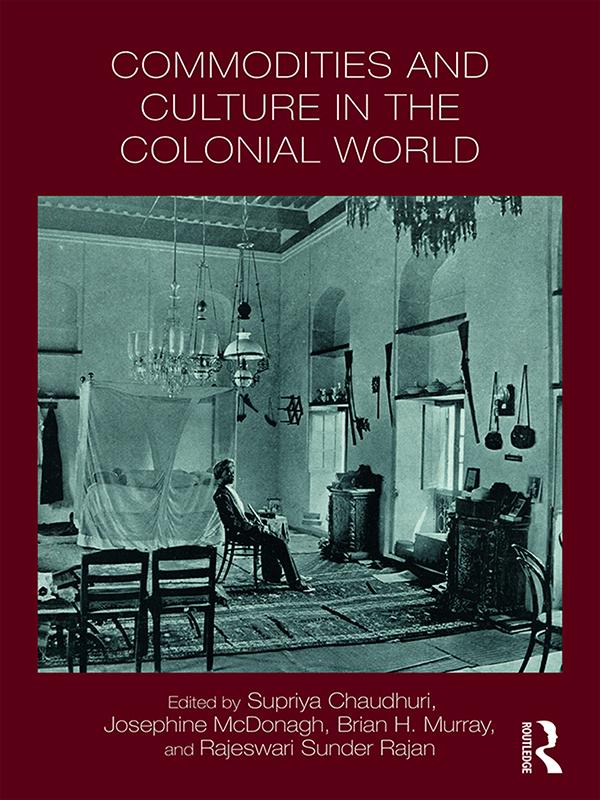 Commodities and Culture in the Colonial World by Brian Murray, Josephine McDonagh, Rajeswari Rajan, Supriya Chaudhuri