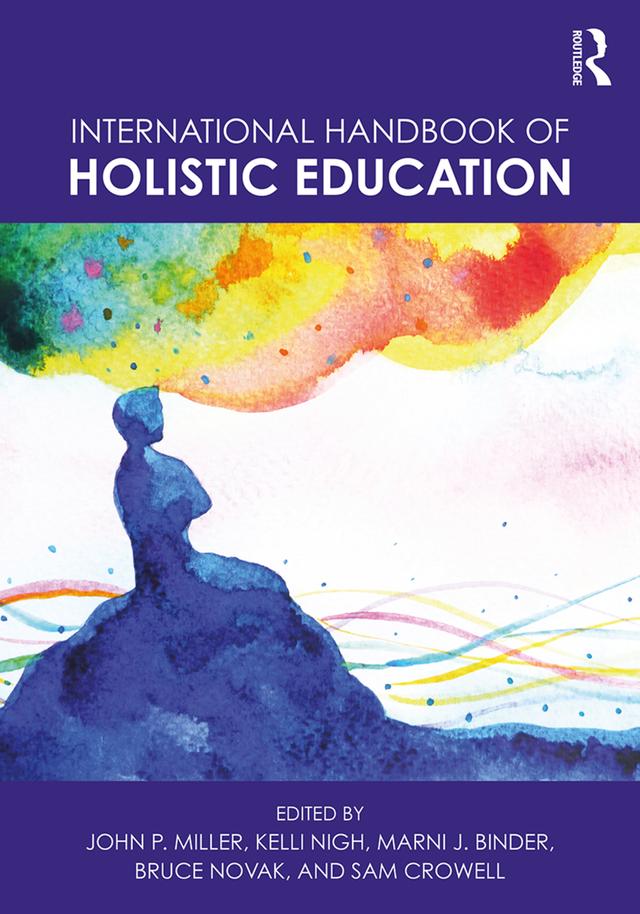 International Handbook of Holistic Education by Bruce Novak, John P. Miller, Kelli Nigh, Marni J. Binder, Sam Crowell