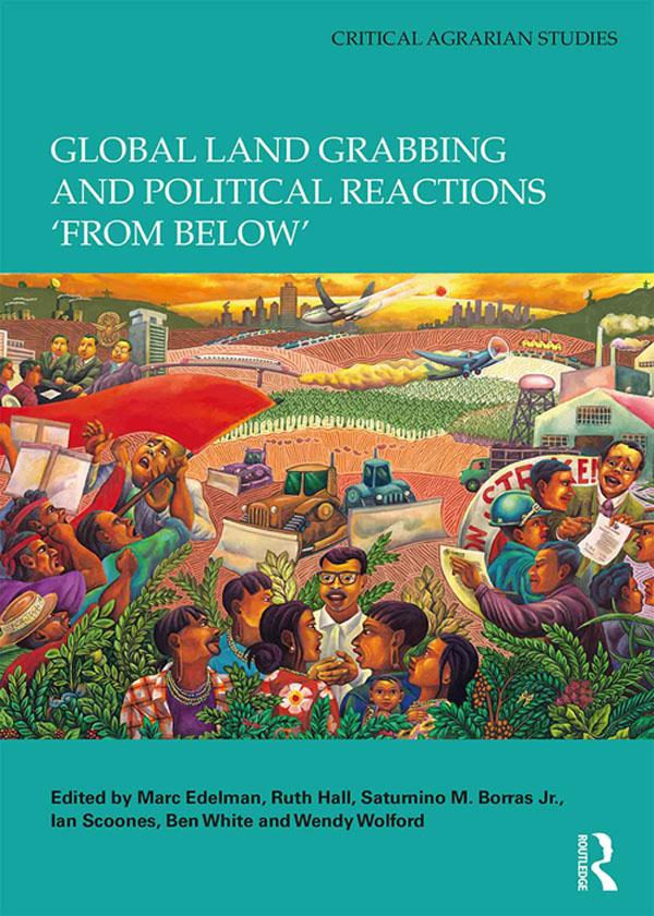 Global Land Grabbing and Political Reactions 'from Below' by Ben White, Ian Scoones, Marc Edelman, Ruth Hall, Saturnino M. Borras Jr., Wendy Wolford