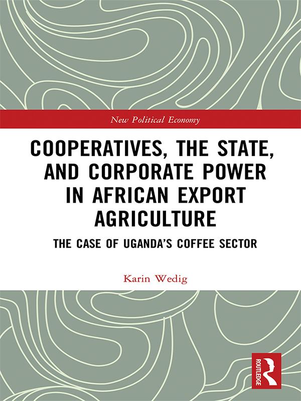 Cooperatives, the State, and Corporate Power in African Export Agriculture by Karin Wedig