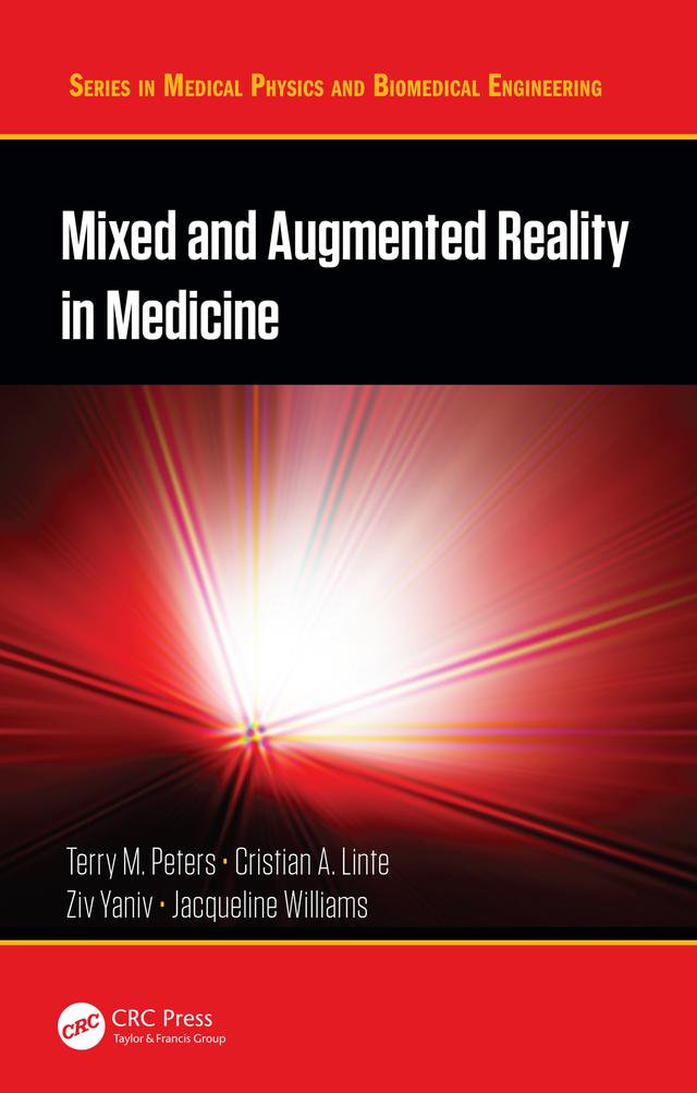 Mixed and Augmented Reality in Medicine by Cristian A. Linte, Jacqueline Williams, Terry M. Peters, Ziv Yaniv