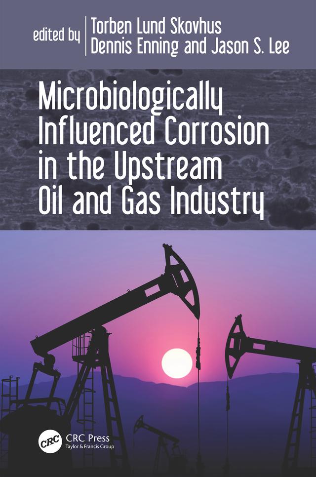 Microbiologically Influenced Corrosion in the Upstream Oil and Gas Industry by Dennis Enning, Jason Lee, Torben Lund Skovhus