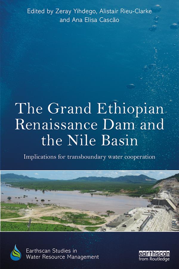 The Grand Ethiopian Renaissance Dam and the Nile Basin by Alistair Rieu-Clarke, Ana Elisa Cascão, Zeray Yihdego