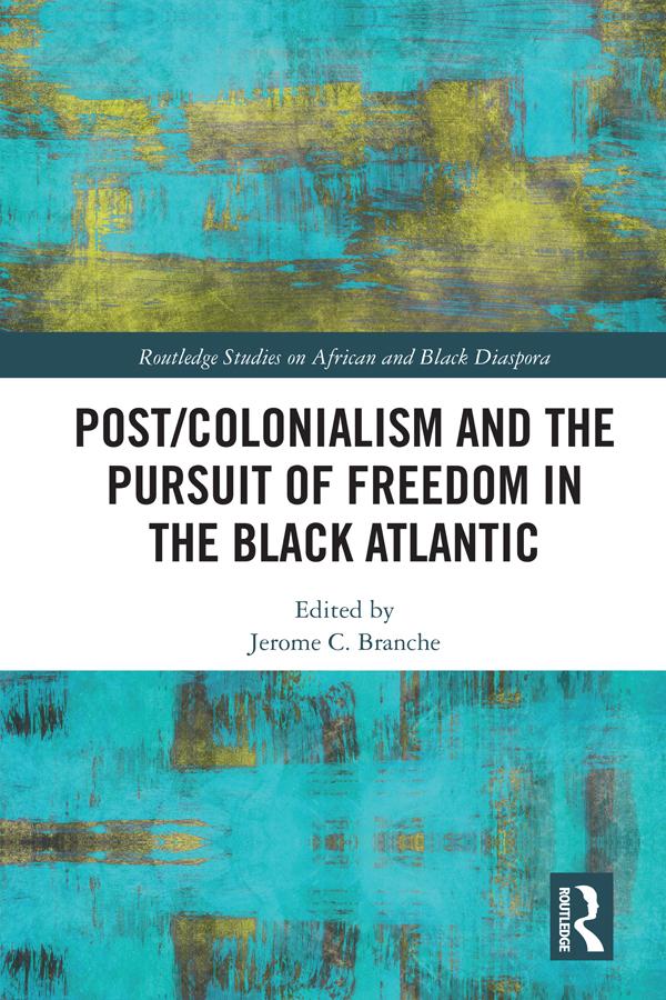Post/Colonialism and the Pursuit of Freedom in the Black Atlantic by Jerome C Branche