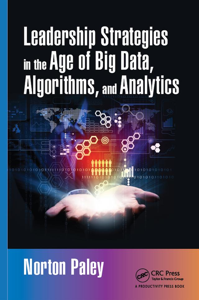 Leadership Strategies in the Age of Big Data, Algorithms, and Analytics by Norton Paley