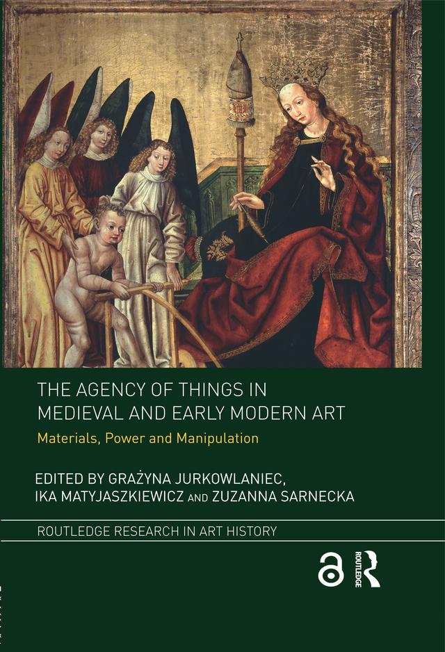 The Agency of Things in Medieval and Early Modern Art by Grażyna Jurkowlaniec, Ika Matyjaszkiewicz, Zuzanna Sarnecka