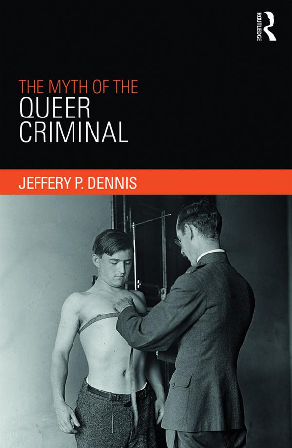 The Myth of the Queer Criminal by Jeffery Dennis