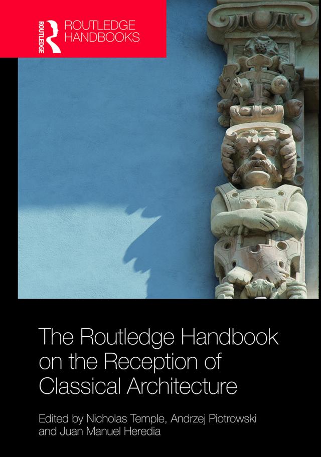 The Routledge Handbook on the Reception of Classical Architecture by Andrzej Piotrowski, Juan Manuel Heredia, Nicholas Temple