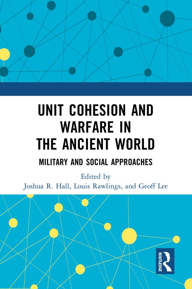 Unit Cohesion and Warfare in the Ancient World by Geoff Lee, Joshua R. Hall, Louis Rawlings
