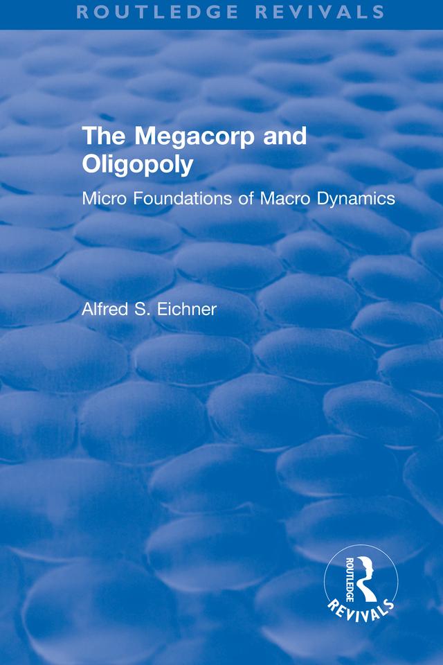 Revival: The Megacorp and Oligopoly: Micro Foundations of Macro Dynamics (1981) by Alfred S. Eicher