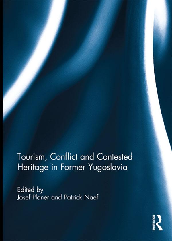 Tourism, Conflict and Contested Heritage in Former Yugoslavia by Josef Ploner, Patrick Naef