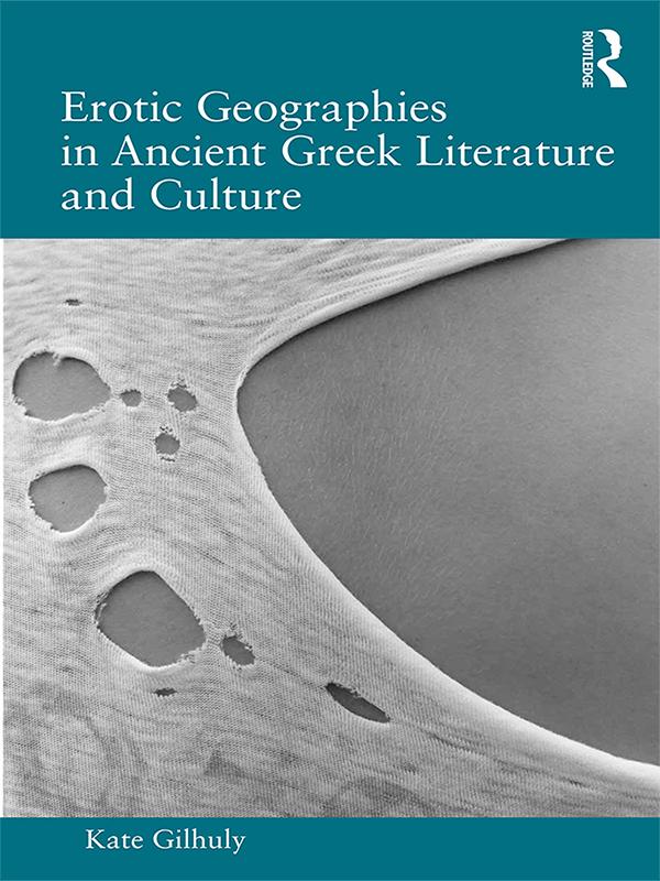 Erotic Geographies in Ancient Greek Literature and Culture by Kate Gilhuly
